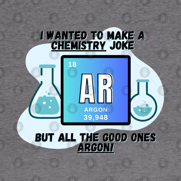 Chemistry Joke Shirt - "I Wanted A Chemistry Joke, But They're Argon" by ApexDesignsUnlimited